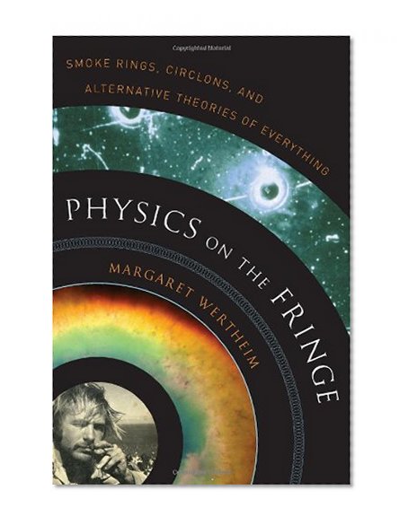 Physics on the Fringe: Smoke Rings, Circlons, and Alternative Theories of Everything