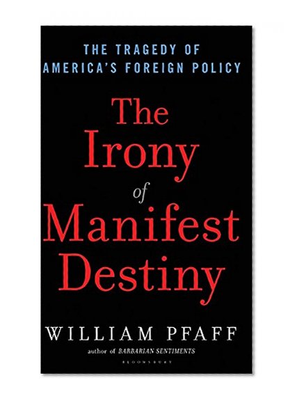 The Irony of Manifest Destiny: The Tragedy of America's Foreign Policy