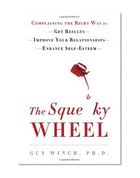 The Squeaky Wheel: Complaining the Right Way to Get Results, Improve Your Relationships, and Enhance Self-Esteem