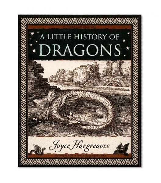 A Little History of Dragons: The Essential Guide to Fire-Breathing Winged Serpents (Wooden Books)