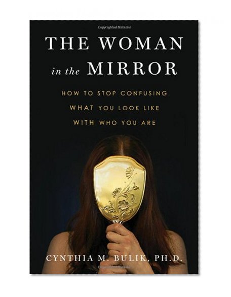 The Woman in the Mirror: How to Stop Confusing What You Look Like with Who You Are