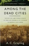 Among the Dead Cities: The History and Moral Legacy of the WWII Bombing of Civilians in Germany and Japan