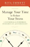 Manage Your Time to Reduce Your Stress: A Handbook for the Overworked, Overscheduled, and Overwhelmed