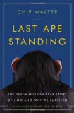 Last Ape Standing: The Seven-Million-Year Story of How and Why We Survived