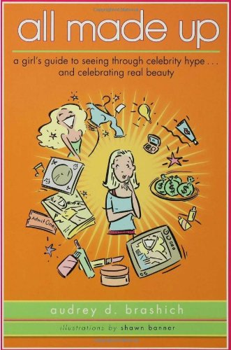 All Made Up: A Girl's Guide to Seeing Through Celebrity Hype to Celebrate Real Beauty