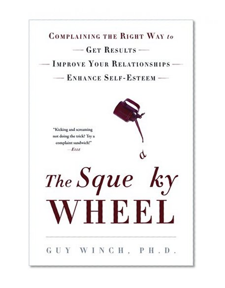 The Squeaky Wheel: Complaining the Right Way to Get Results, Improve Your Relationships, and Enhance Self-Esteem
