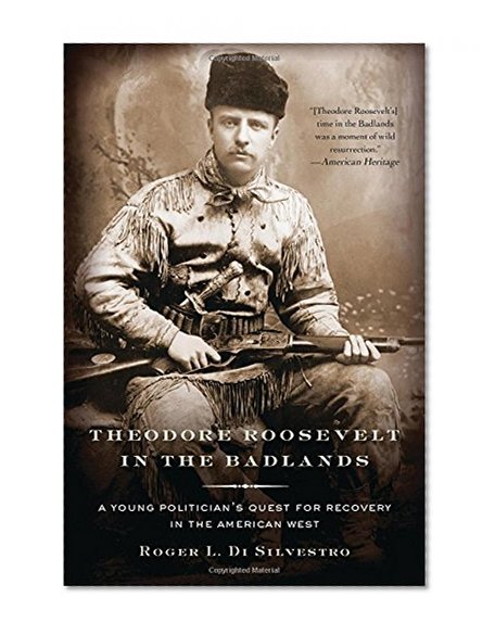 Theodore Roosevelt in the Badlands: A Young Politician's Quest for Recovery in the American West