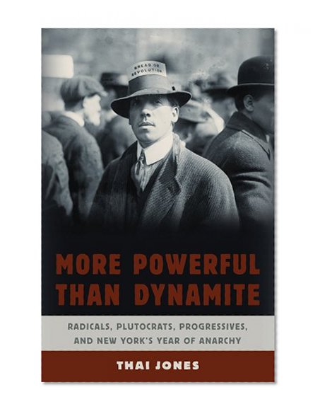 More Powerful Than Dynamite: Radicals, Plutocrats, Progressives, and New York's Year of Anarchy