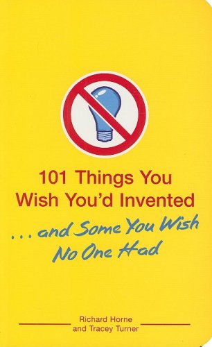 101 Things You Wish You'd Invented . . . and Some You Wish No One Had