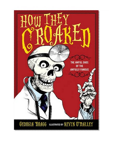 How They Croaked: The Awful Ends of the Awfully Famous