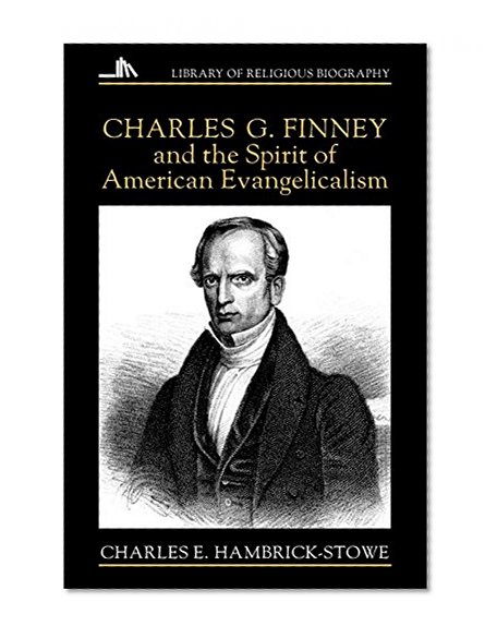 Charles G. Finney and the Spirit of American Evangelicalism (Library of Religious Biography)