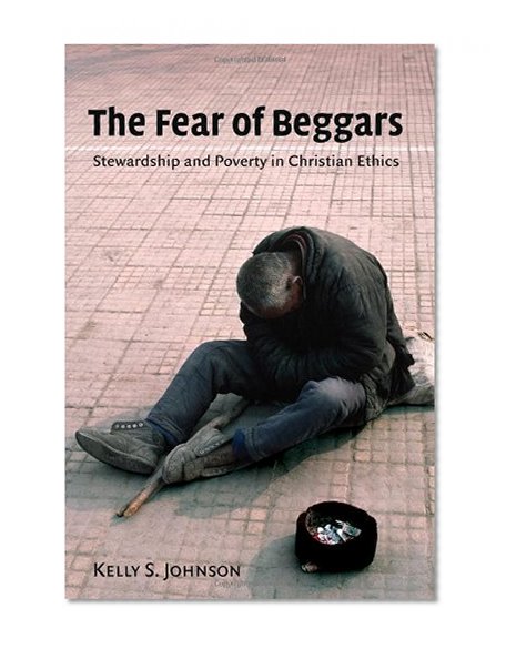 The Fear of Beggars: Stewardship and Poverty in Christian Ethics (Eerdmans Ekklesia Series)