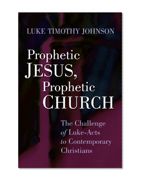 Prophetic Jesus, Prophetic Church: The Challenge of Luke-Acts to Contemporary Christians