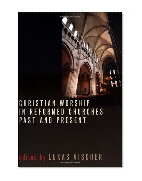 Christian Worship in Reformed Churches Past and Present (Calvin Institute of Christian Worship Liturgical Studies Series)