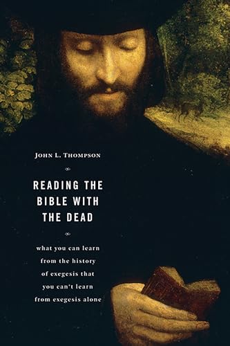 Reading the Bible with the Dead: What You Can Learn from the History of Exegesis that You Can't Learn from Exegesis Alone