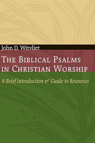The Biblical Psalms in Christian Worship: A Brief Introduction and Guide to Resources (The Calvin Institute of Christian Worship Liturgical Studies (CICW))