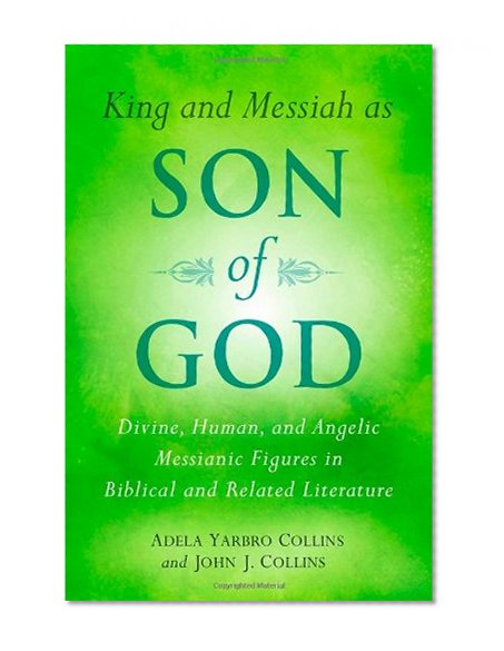 King and Messiah as Son of God: Divine, Human, and Angelic Messianic Figures in Biblical and Related Literature