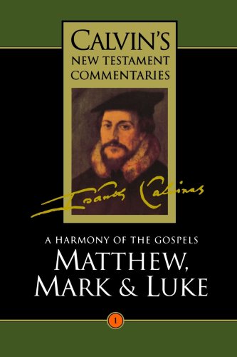 A Harmony of the Gospels: Matthew, Mark and Luke (Calvin's New Testament Commentaries Series, Volume 1)