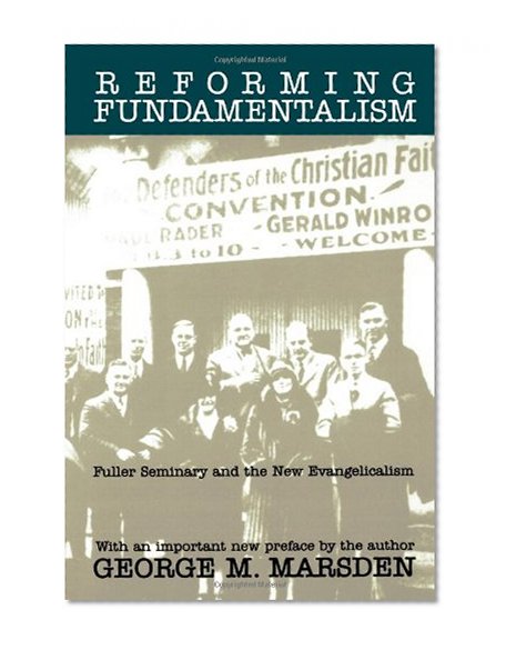 Reforming Fundamentalism: Fuller Seminary and the New Evangelicalism