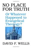No Place for Truth: Or, Whatever Happened to Evangelical Theology