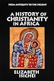 A History of Christianity in Africa: From Antiquity to the Present