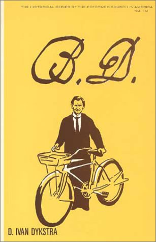 "B.D.": A Biography of My Father, the Late Reverend B.D. Dykstra (Historical Series of the Reformed Church in America) (No. 10)