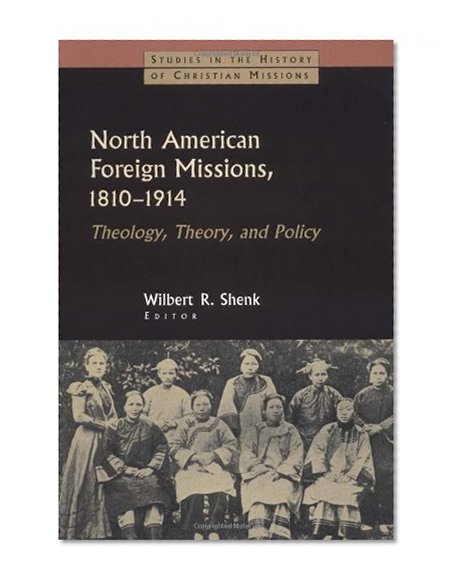 North American Foreign Missions, 1810-1914: Theology, Theory, and Policy (Studies in the History of Christian Missions (Paperback))