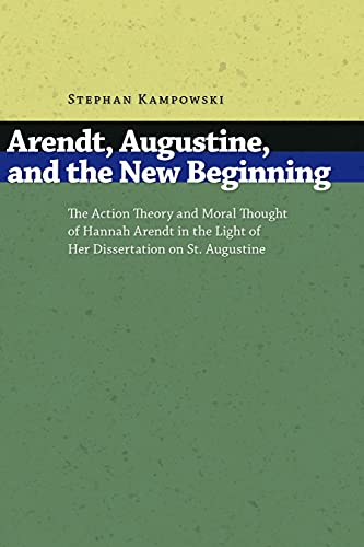 Arendt, Augustine, and the New Beginning: The Action Theory and Moral Thought of Hannah Arendt in the Light of Her Dissertation on St. Augustine