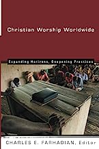 Christian Worship Worldwide: Expanding Horizons, Deepening Practices (Calvin Institute of Christian Worship (CICW))