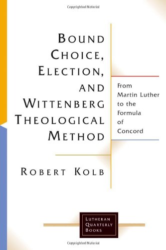 Bound Choice, Election, and Wittenberg Theological Method: From Martin Luther to the Formula of Concord (Lutheran Quarterly Books)