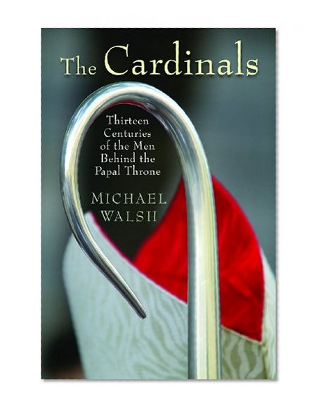 The Cardinals: Thirteen Centuries of the Men Behind the Papal Throne