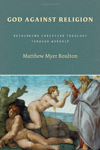 God Against Religion: Rethinking Christian Theology through Worship (Calvin Institute of Christian Worship Liturgical Studies)