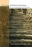 The Future of Biblical Archaeology: Reassessing Methodologies and Assumptions