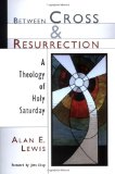 Between Cross and Resurrection: A Theology of Holy Saturday
