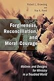 Forgiveness, Reconciliation, And Moral Courage: Motives and Designs for Ministry in a Troubled World