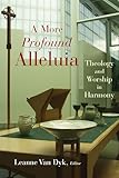 A More Profound Alleluia: Theology and Worship in Harmony (The Calvin Institute of Christian Worship Liturgical Studies (CICW))