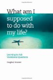 What Am I Supposed to Do with My Life?: Asking the Right Questions
