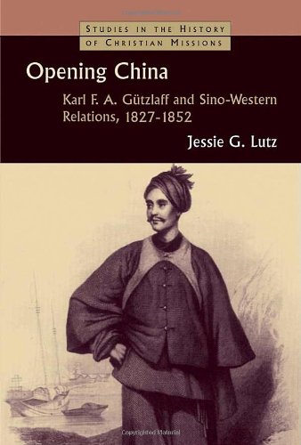 Opening China: Karl F. A. Gutzlaff and Sino-Western Relations, 1827-1852 (Studies in the History of Christian Missions)