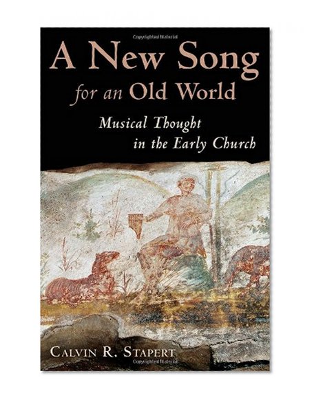A New Song for an Old World: Musical Thought in the Early Church (Calvin Institute of Christian Worship Liturgical Studies)
