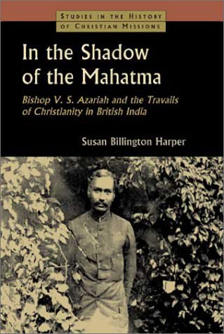 In the Shadow of the Mahatma : Bishop V. S. Azariah and the Travails of Christianity in British India (Studies in the History of Christian Missions)