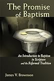 The Promise of Baptism: An Introduction to Baptism in Scripture and the Reformed Tradition