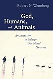 God, Humans, and Animals: An Invitation to Enlarge Our Moral Universe