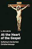 At the Heart of the Gospel: Suffering in the Earliest Christian Message