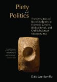 Piety and Politics: The Dynamics of Royal Authority in Homeric Greece, Biblical Israel, and Old Babylonian Mesopotamia (The Bible in Its World)