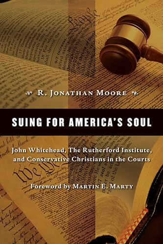 Suing for America's Soul: John Whitehead, The Rutherford Institute, and Conservative Christians in the Courts (Emory University Studies in Law and Religion)