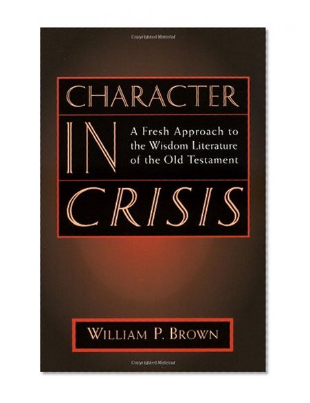 Character in Crisis: A Fresh Approach to the Wisdom Literature of the Old Testament