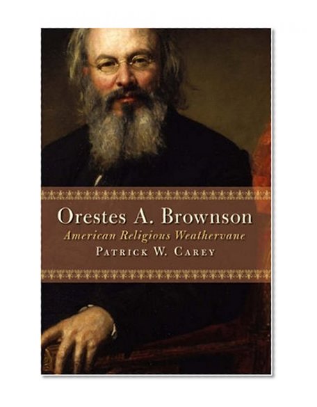 Orestes A. Brownson: American Religious Weathervane (Library of Religious Biography)