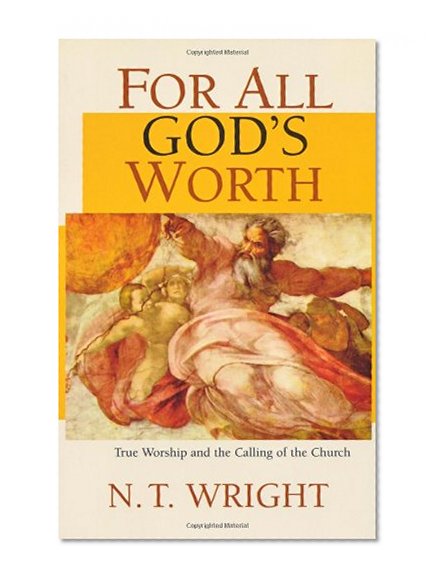 For All God's Worth: True Worship and the Calling of the Church
