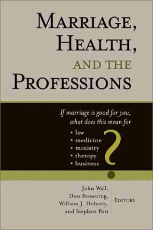 Marriage, Health, and the Professions: If Marriage is Good for You, What Does This Mean for Law, Medicine, Ministry, Therapy, and Business? (Religion, Marriage, and Family Series,)