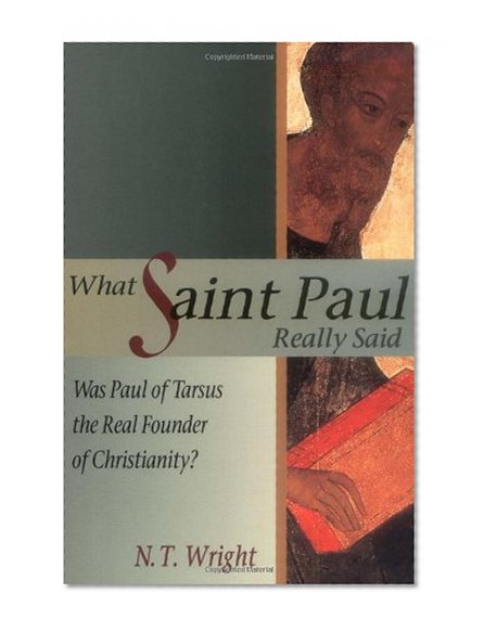 What Saint Paul Really Said: Was Paul of Tarsus the Real Founder of Christianity?